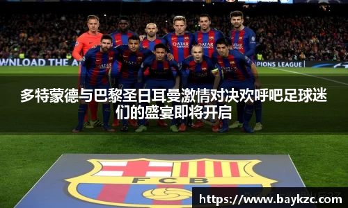 多特蒙德与巴黎圣日耳曼激情对决欢呼吧足球迷们的盛宴即将开启