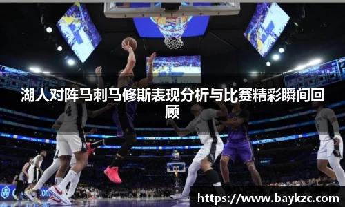 湖人对阵马刺马修斯表现分析与比赛精彩瞬间回顾