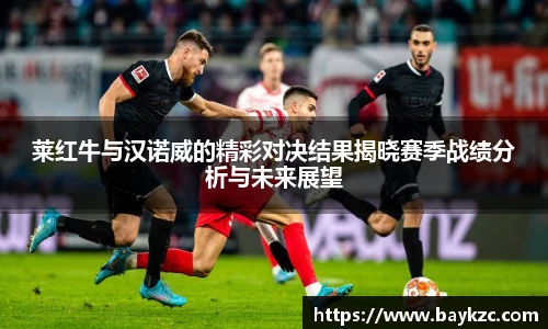 莱红牛与汉诺威的精彩对决结果揭晓赛季战绩分析与未来展望