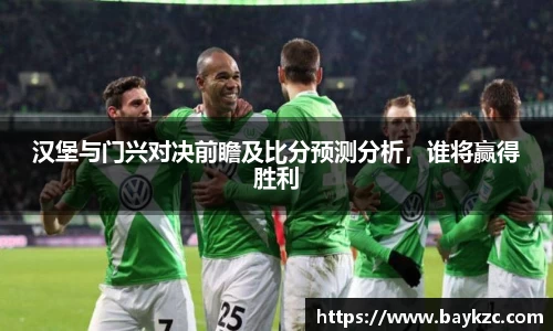 汉堡与门兴对决前瞻及比分预测分析，谁将赢得胜利