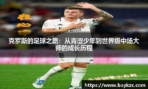 克罗斯的足球之路：从青涩少年到世界级中场大师的成长历程