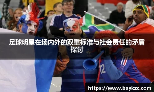 足球明星在场内外的双重标准与社会责任的矛盾探讨