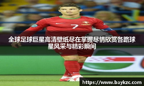 全球足球巨星高清壁纸尽在掌握尽情欣赏各路球星风采与精彩瞬间