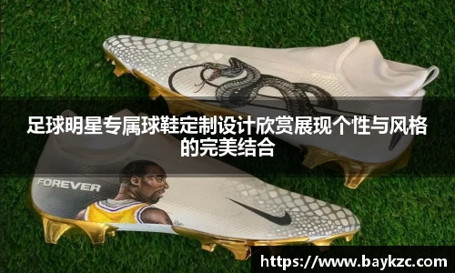 足球明星专属球鞋定制设计欣赏展现个性与风格的完美结合