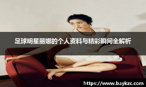 足球明星丽娜的个人资料与精彩瞬间全解析