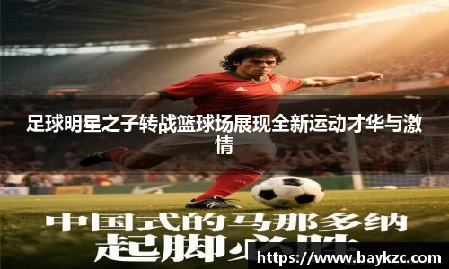 足球明星之子转战篮球场展现全新运动才华与激情