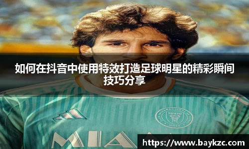 如何在抖音中使用特效打造足球明星的精彩瞬间技巧分享