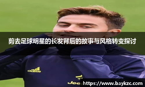 剪去足球明星的长发背后的故事与风格转变探讨